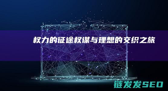 权力的征途-权谋与理想的交织之旅