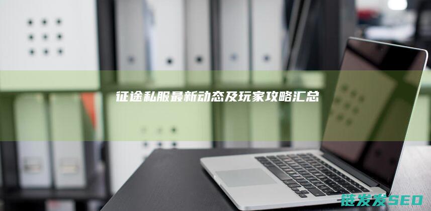 征途私服最新动态及玩家攻略汇总
