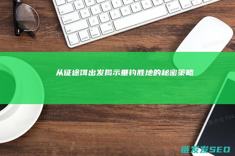 从征途饵出发-揭示垂钓胜地的秘密策略