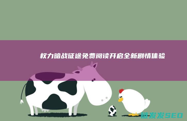 权力暗战征途-免费阅读开启全新剧情体验