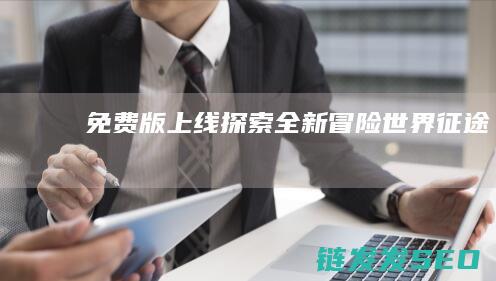 免费版上线-探索全新冒险世界-征途