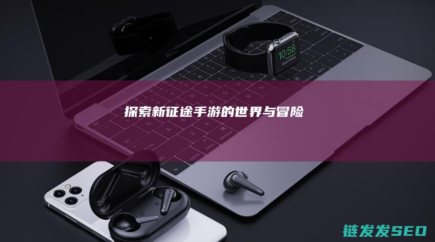 探索新征途手游的世界与冒险