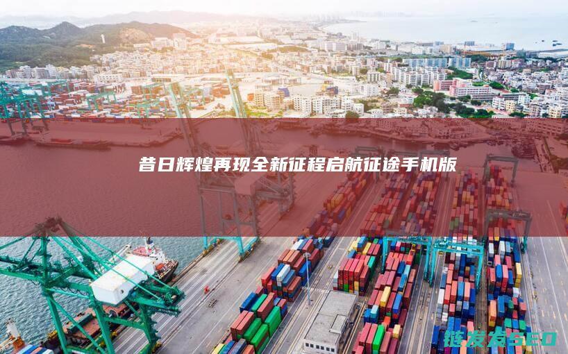 昔日辉煌再现-全新征程启航-征途手机版