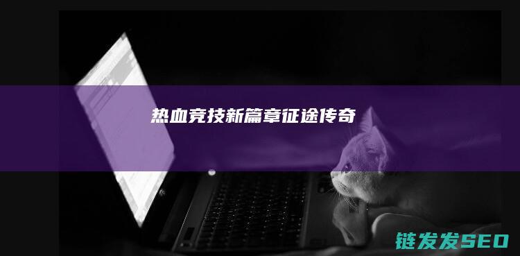 热血竞技新篇章-征途传奇