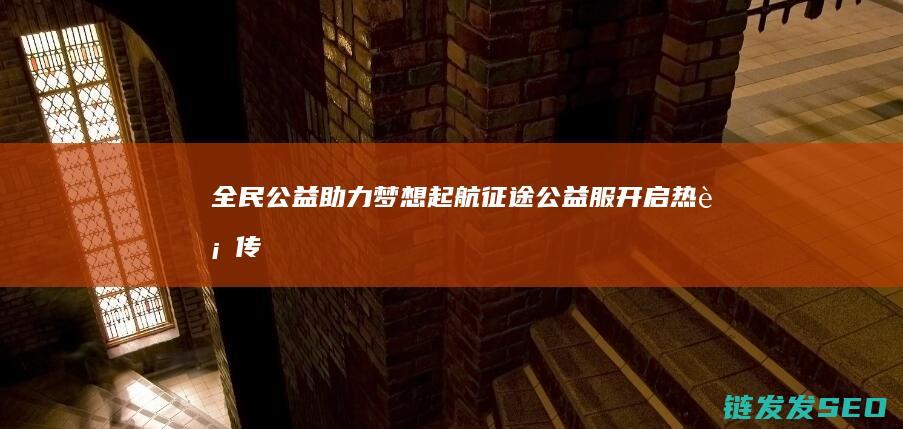 全民公益助力梦想起航-征途公益服-开启热血传奇新篇章