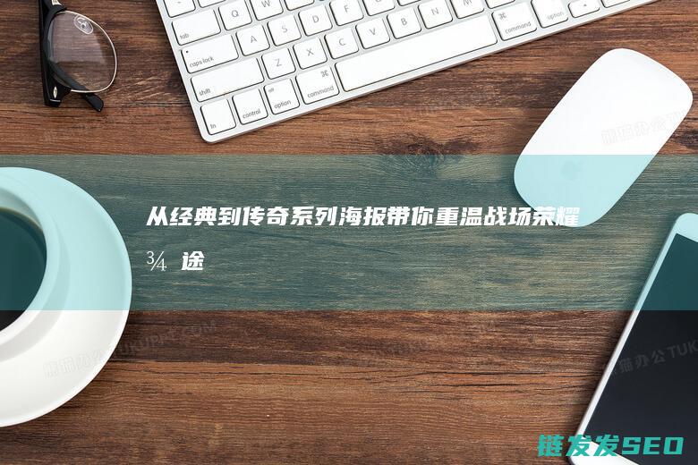 从经典到传奇-系列海报带你重温战场荣耀-征途2