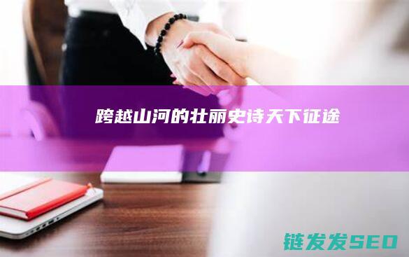 跨越山河的壮丽史诗-天下征途