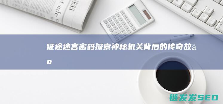征途迷宫密码-探索神秘机关背后的传奇故事