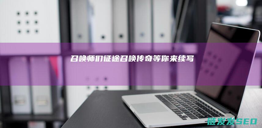 召唤师们-征途召唤-传奇等你来续写