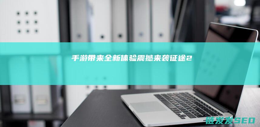 手游带来全新体验-震撼来袭！-征途2
