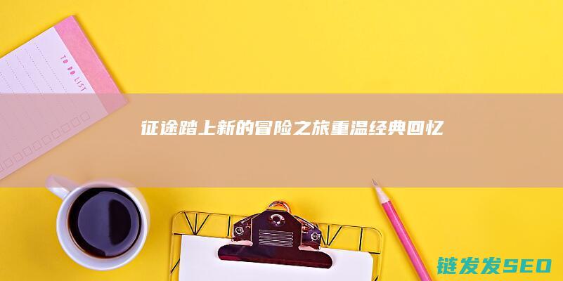 征途-踏上新的冒险之旅-重温经典回忆