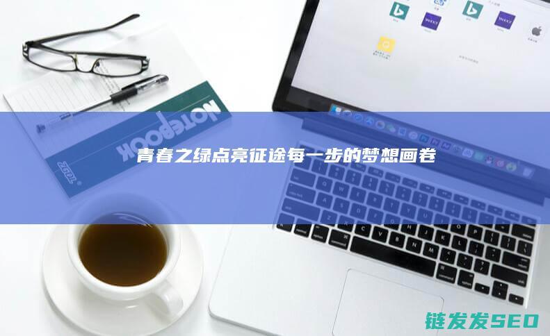 青春之绿-点亮征途每一步的梦想画卷