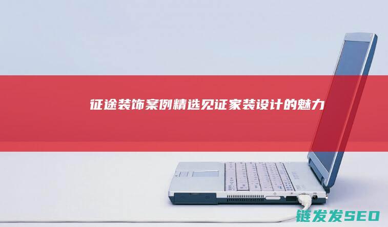 征途装饰案例精选-见证家装设计的魅力