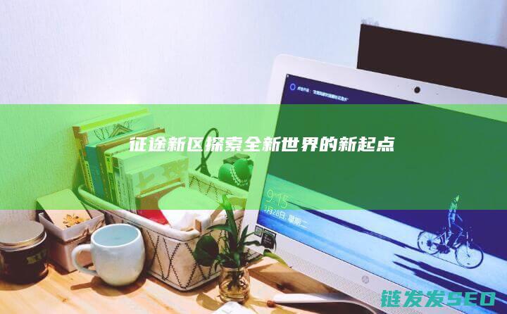 征途新区-探索全新世界的新起点