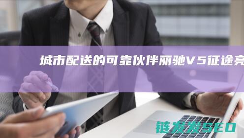 城市配送的可靠伙伴-丽驰V5征途亮相