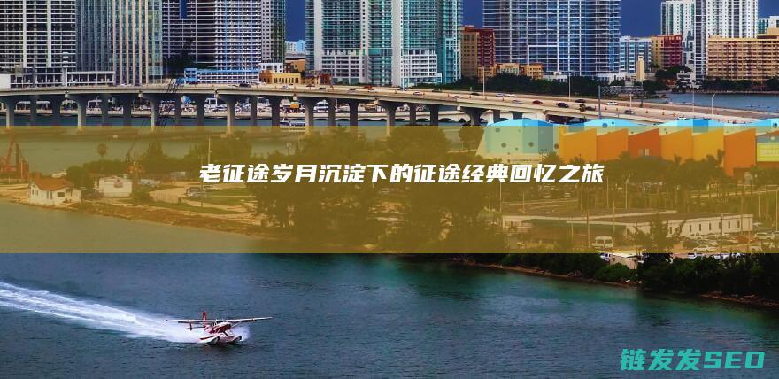 老征途-岁月沉淀下的征途经典回忆之旅