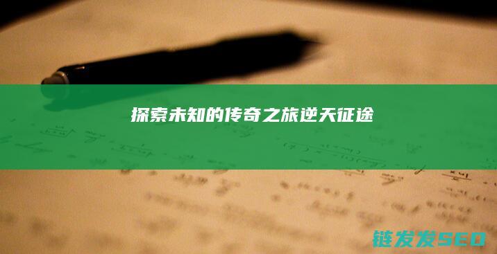 探索未知的传奇之旅-逆天征途
