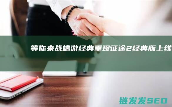 等你来战-端游经典重现-征途2经典版上线