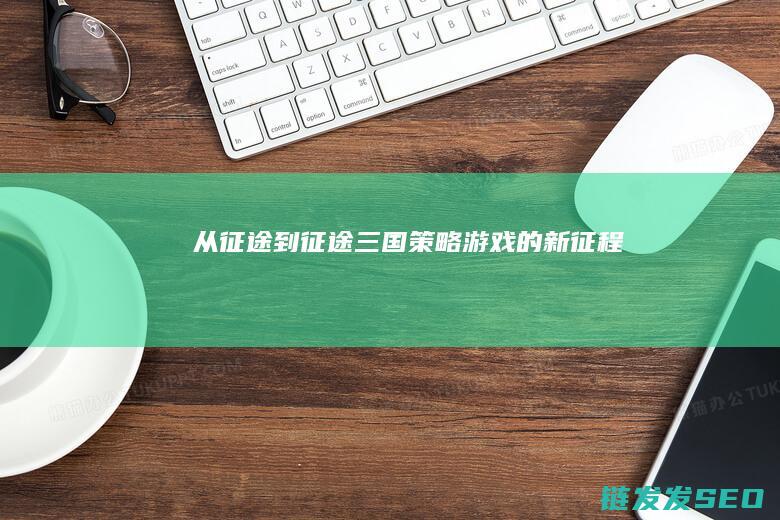 从征途到征途三国-策略游戏的新征程
