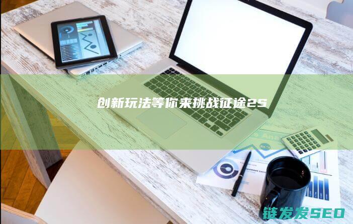创新玩法等你来挑战-征途2S