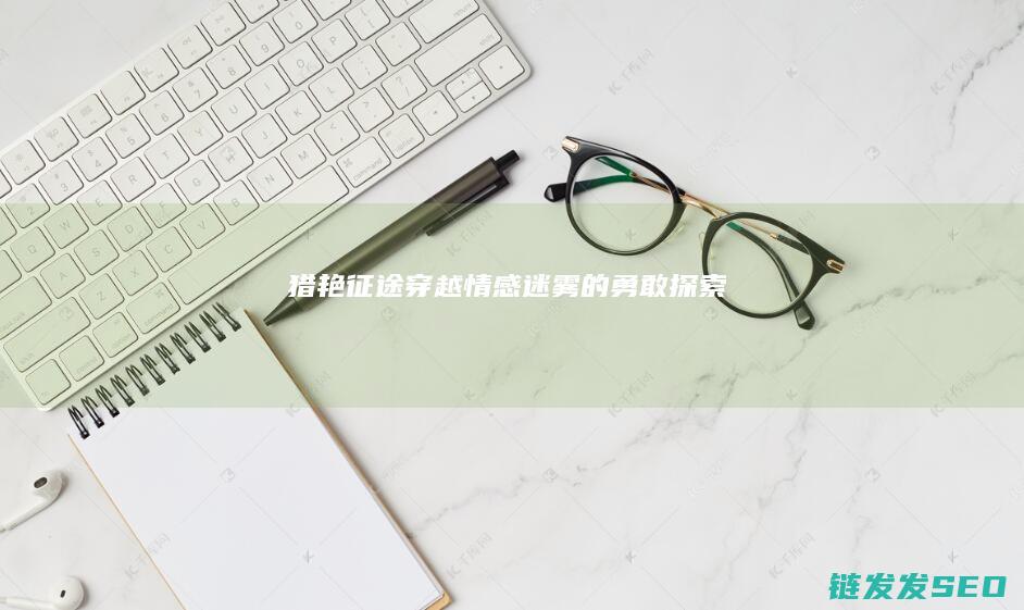 猎艳征途-穿越情感迷雾的勇敢探索