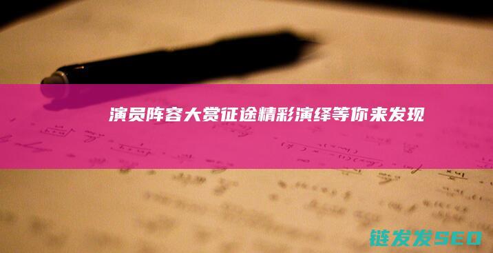演员阵容大赏-征途-精彩演绎等你来发现