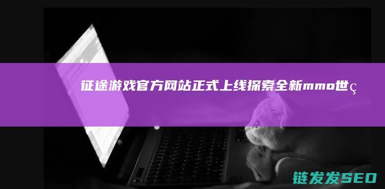 征途游戏官方网站正式上线-探索全新mmo世界