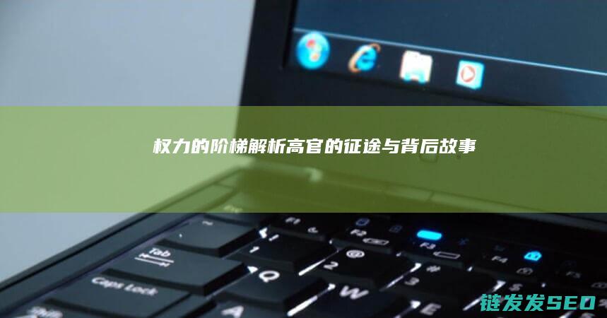 权力的阶梯解析高官的背后故事