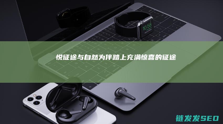 悦征途-与自然为伴-踏上充满惊喜的征途