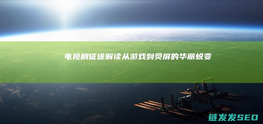 电视剧-征途-解读-从游戏到荧屏的华丽蜕变