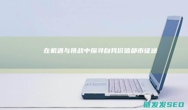 在机遇与挑战中探寻自我价值-都市征途