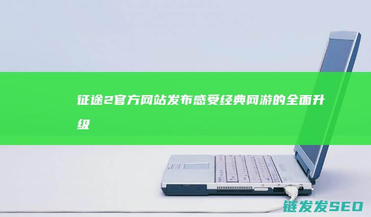 征途2官方网站发布-感受经典网游的全面升级