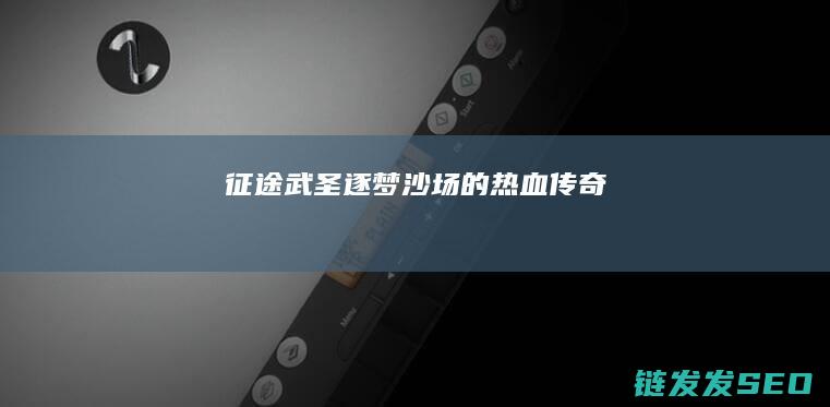 征途武圣-逐梦沙场的热血传奇