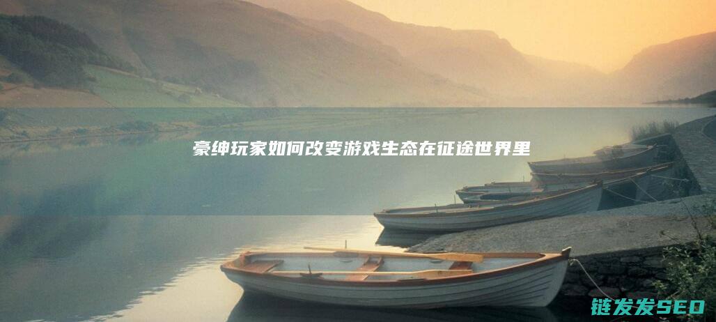 豪绅玩家如何改变游戏生态-在-征途-世界里