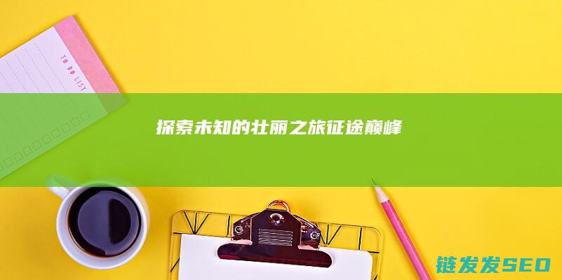 探索未知的壮丽之旅-征途巅峰