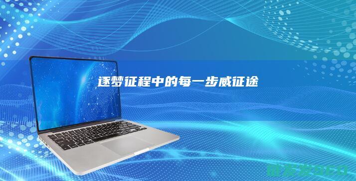 逐梦征程中的每一步-威征途