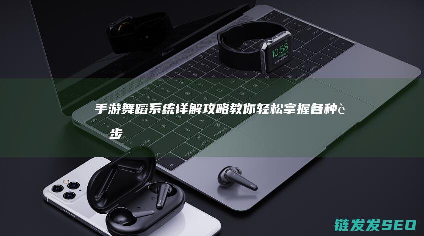 手游舞蹈系统详解-攻略-教你轻松掌握各种舞步-征途