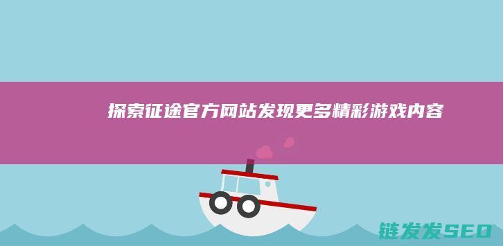 探索征途官方网站-发现更多精彩游戏内容