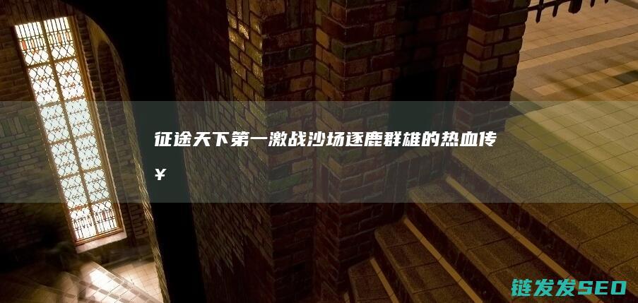 征途天下第一-激战沙场-逐鹿群雄的热血传奇