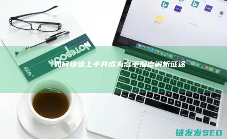 如何快速上手并成为高手-深度解析-征途