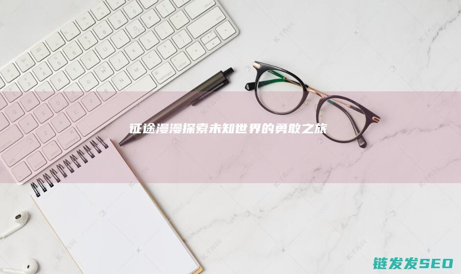 征途漫漫-探索未知世界的勇敢之旅