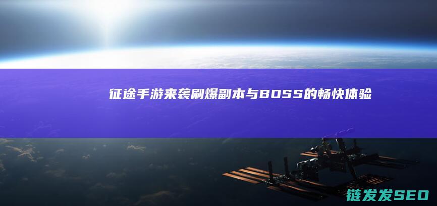 征途手游来袭-刷爆副本与BOSS的畅快体验