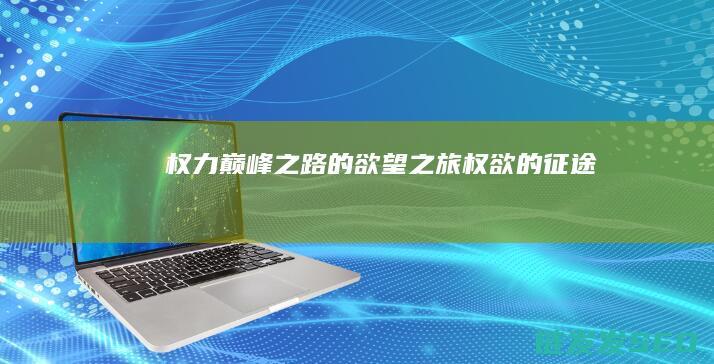 权力巅峰之路的欲望之旅-权欲的征途