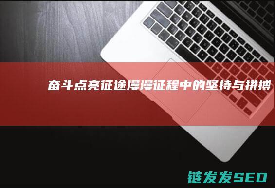 奋斗点亮征途-漫漫征程中的坚持与拼搏