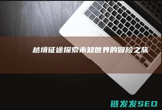 越境征途-探索未知世界的冒险之旅
