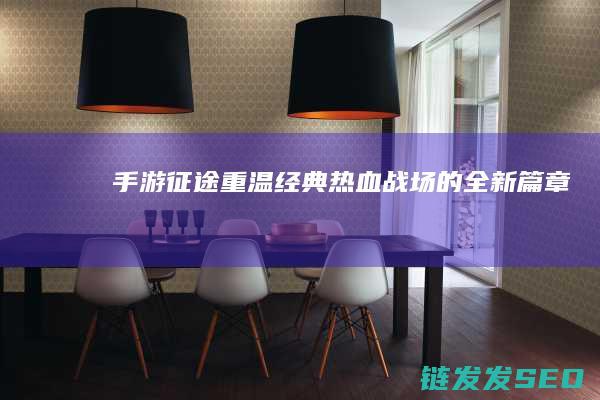 手游-征途-重温经典热血战场的全新篇章