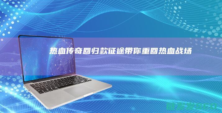 热血传奇回归-款征途带你重回热血战场