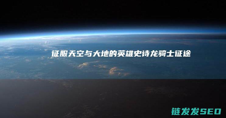 征服天空与大地的英雄史诗-龙骑士征途