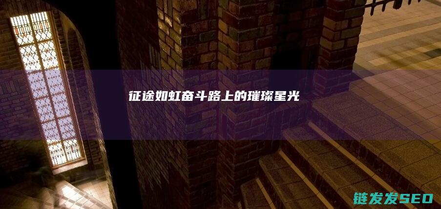 征途如虹-奋斗路上的璀璨星光