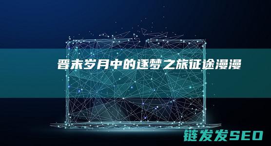 晋末岁月中的逐梦之旅-征途漫漫